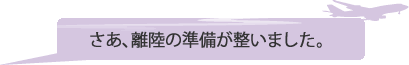 さあ、離陸の準備が整いました。