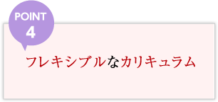 POINT4 フレキシブルなカリキュラム